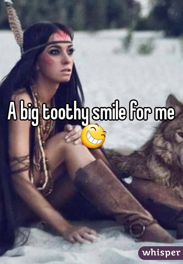 A big toothy smile for me 😆