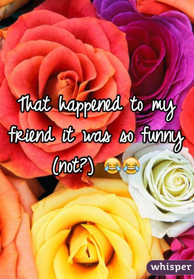That happened to my friend it was so funny (not?) 😂😂
