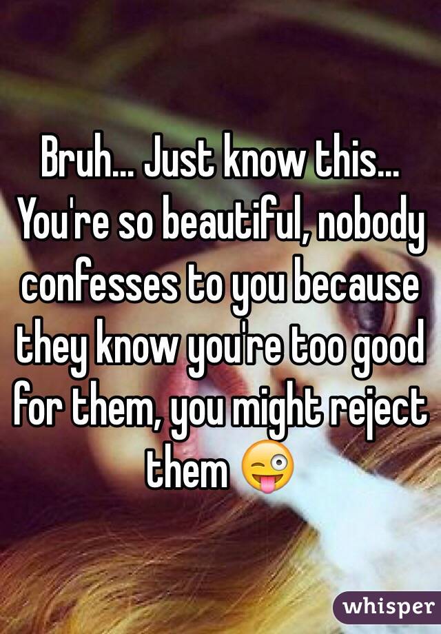 Bruh... Just know this...
You're so beautiful, nobody confesses to you because they know you're too good for them, you might reject them 😜
