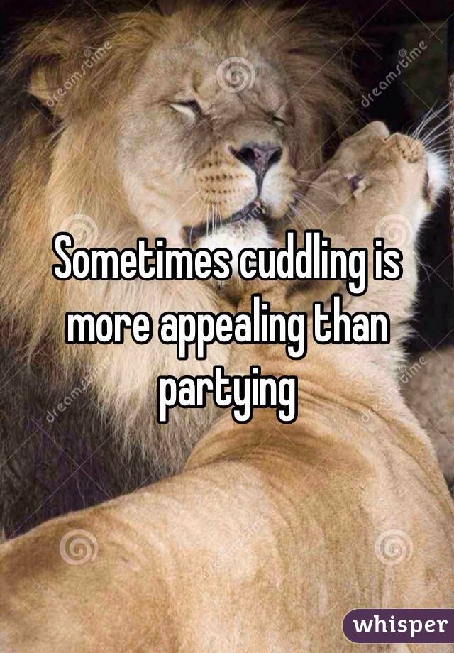 Sometimes cuddling is more appealing than partying