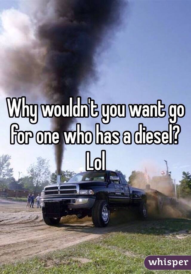 Why wouldn't you want go for one who has a diesel? Lol