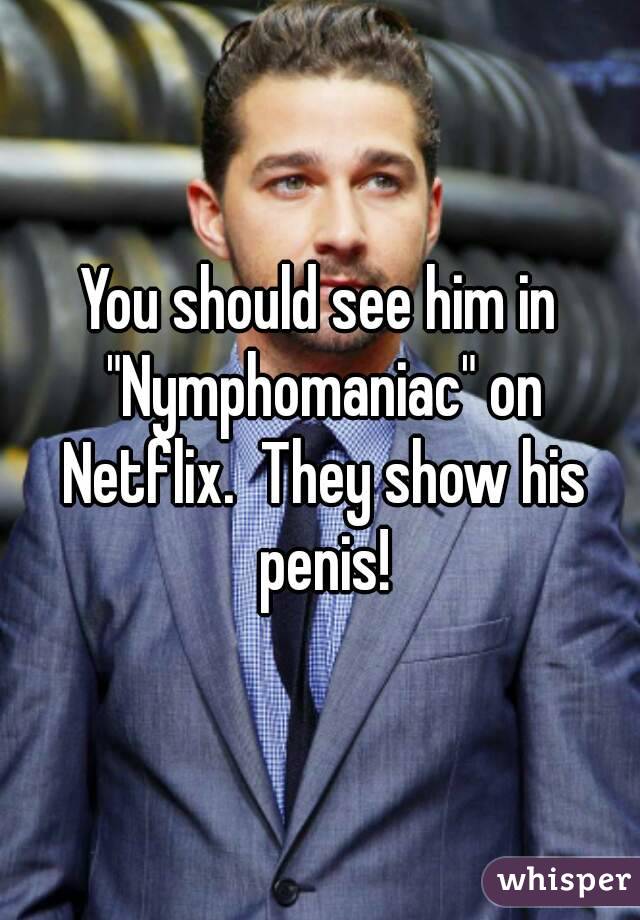You should see him in "Nymphomaniac" on Netflix.  They show his penis!