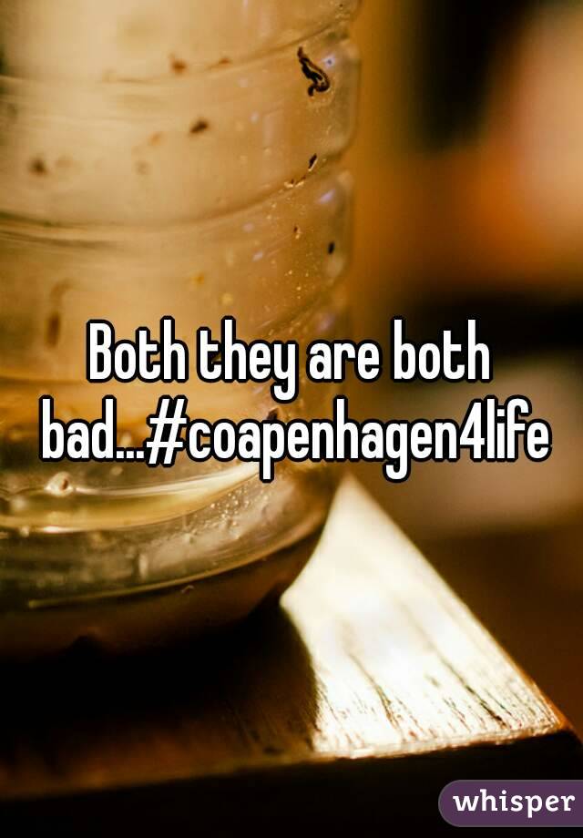 Both they are both bad...#coapenhagen4life