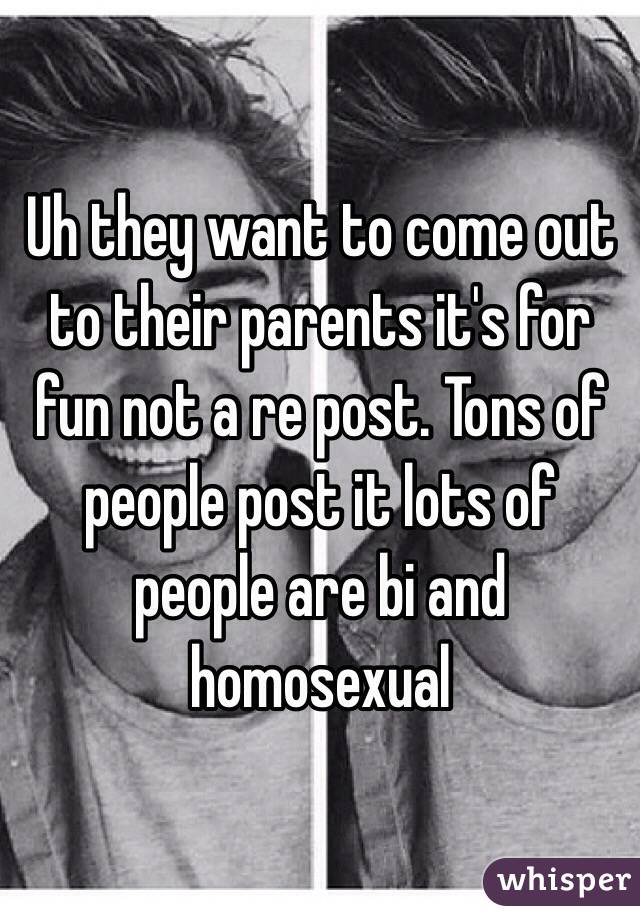 Uh they want to come out to their parents it's for fun not a re post. Tons of people post it lots of people are bi and homosexual 