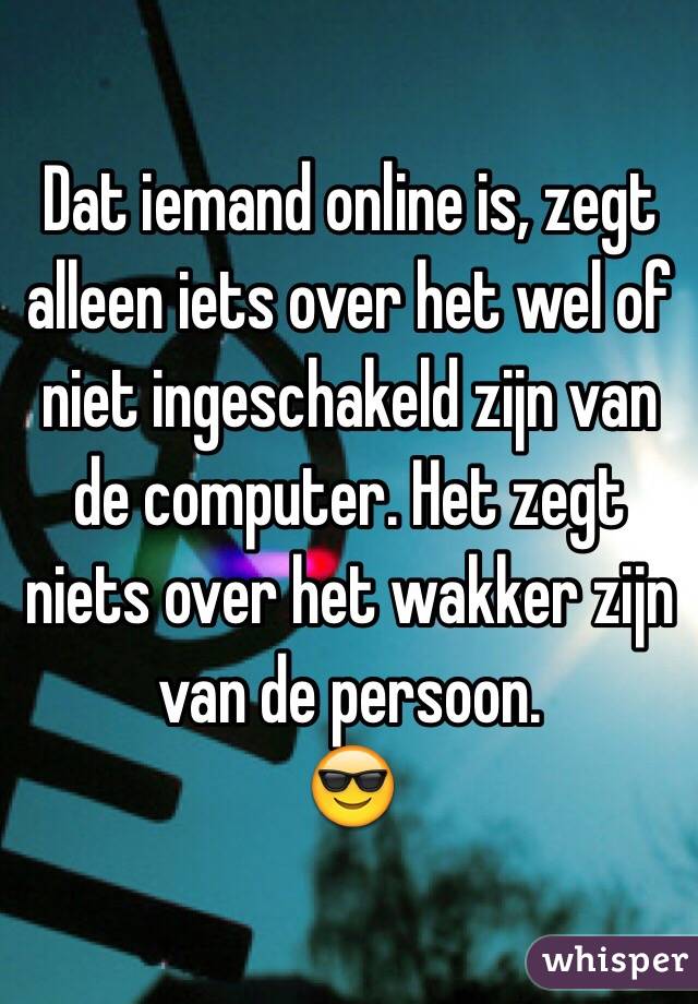 Dat iemand online is, zegt alleen iets over het wel of niet ingeschakeld zijn van de computer. Het zegt niets over het wakker zijn van de persoon. 
😎