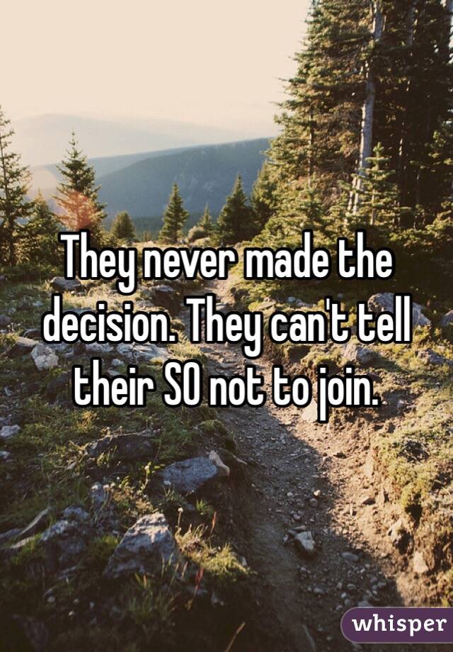 They never made the decision. They can't tell their SO not to join. 