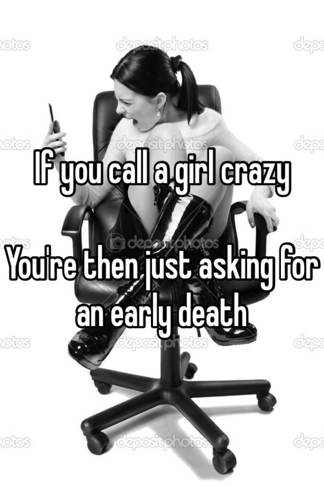 if-you-call-a-girl-crazy-you-re-then-just-asking-for-an-early-death