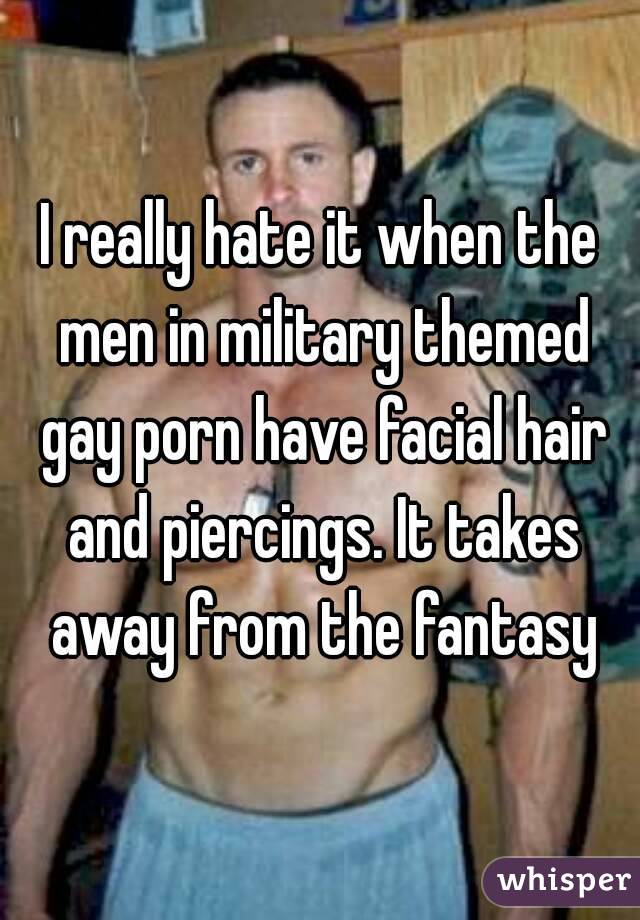 I really hate it when the men in military themed gay porn have facial hair and piercings. It takes away from the fantasy