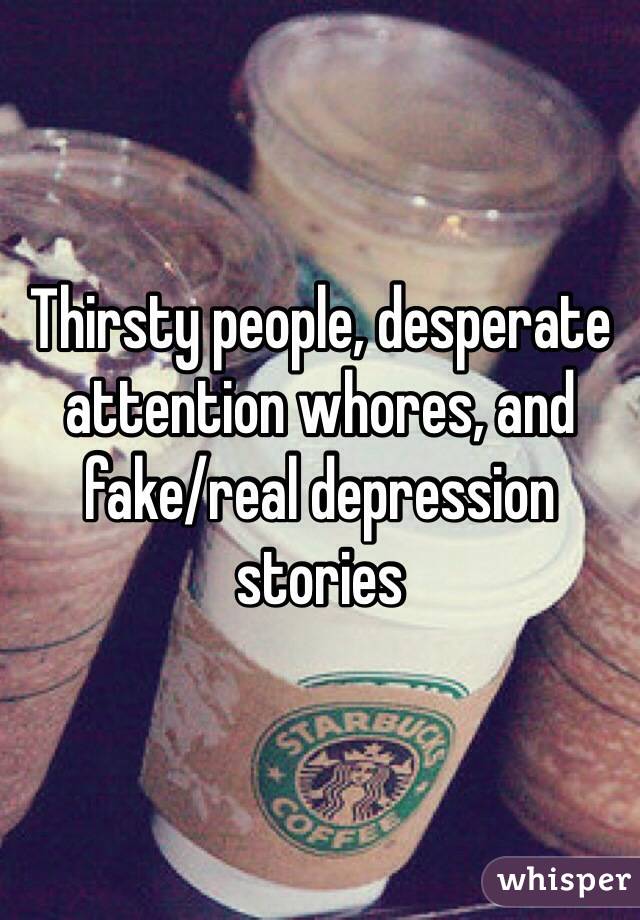 Thirsty people, desperate attention whores, and fake/real depression stories