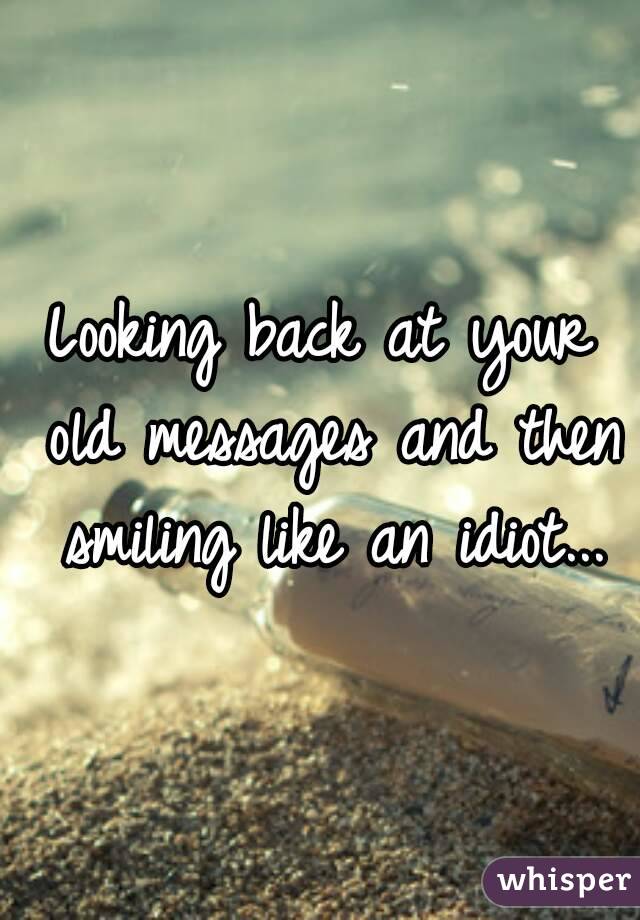 Looking back at your old messages and then smiling like an idiot...