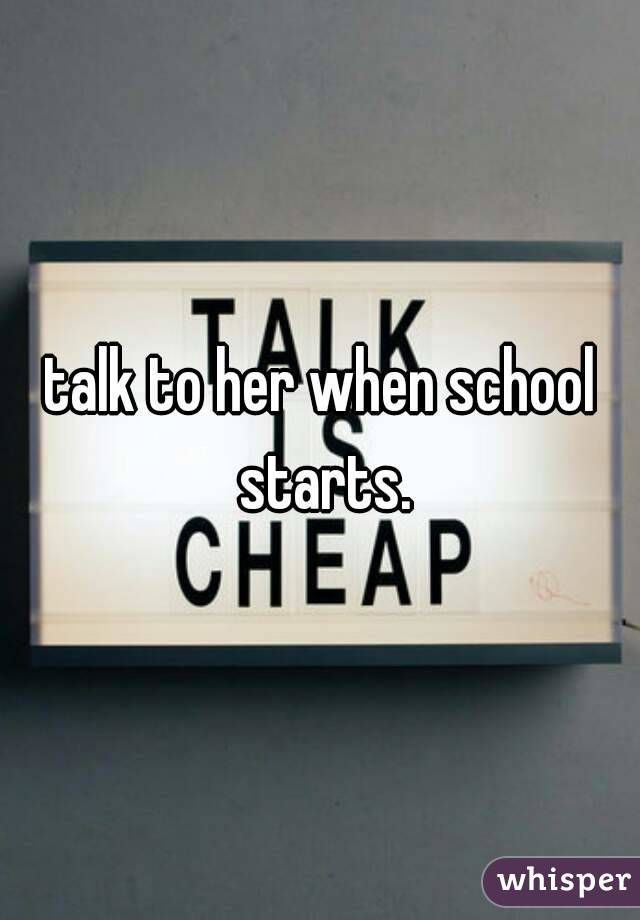talk to her when school starts.