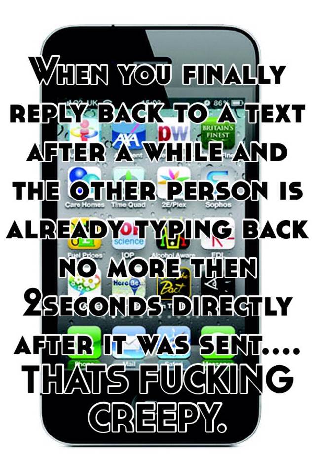 when-you-finally-reply-back-to-a-text-after-a-while-and-the-other