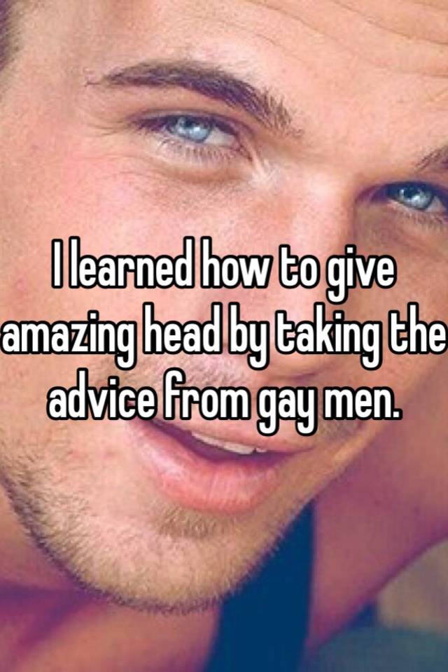 I Learned How To Give Amazing Head By Taking The Advice From Gay Men