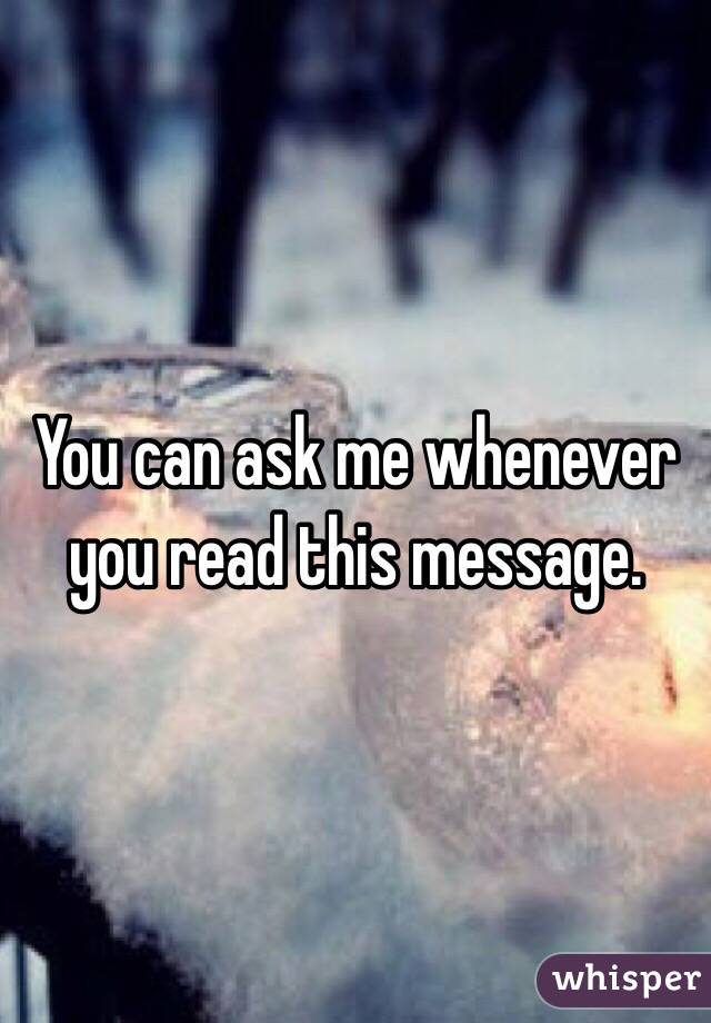You can ask me whenever you read this message. 