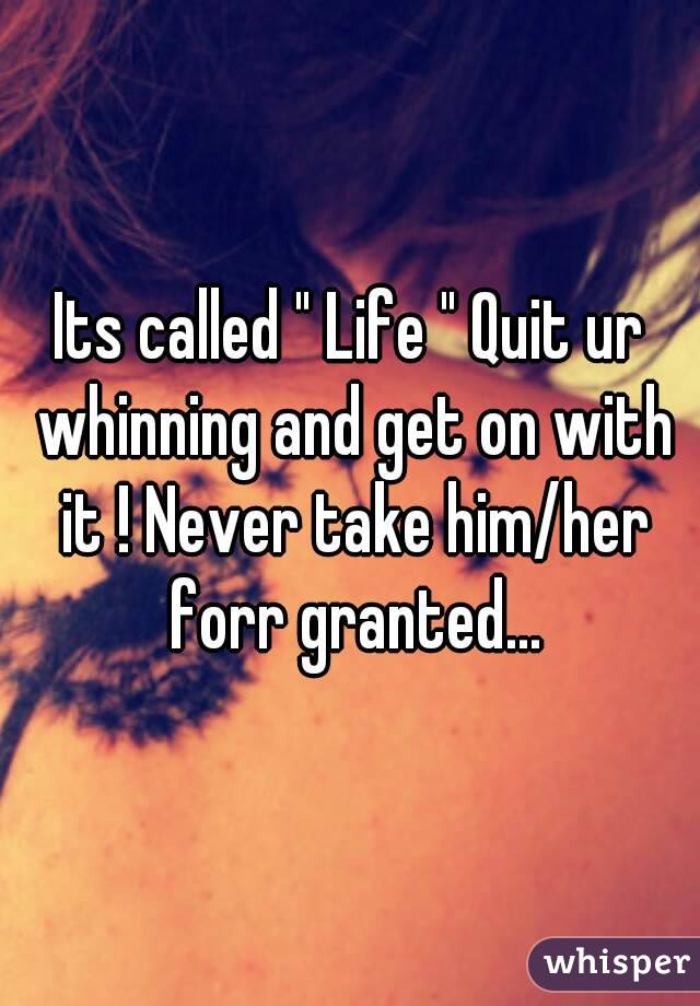 Its called " Life " Quit ur whinning and get on with it ! Never take him/her forr granted...