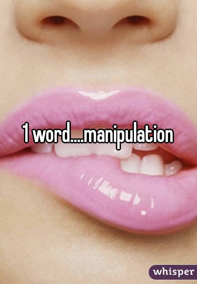 1 word....manipulation