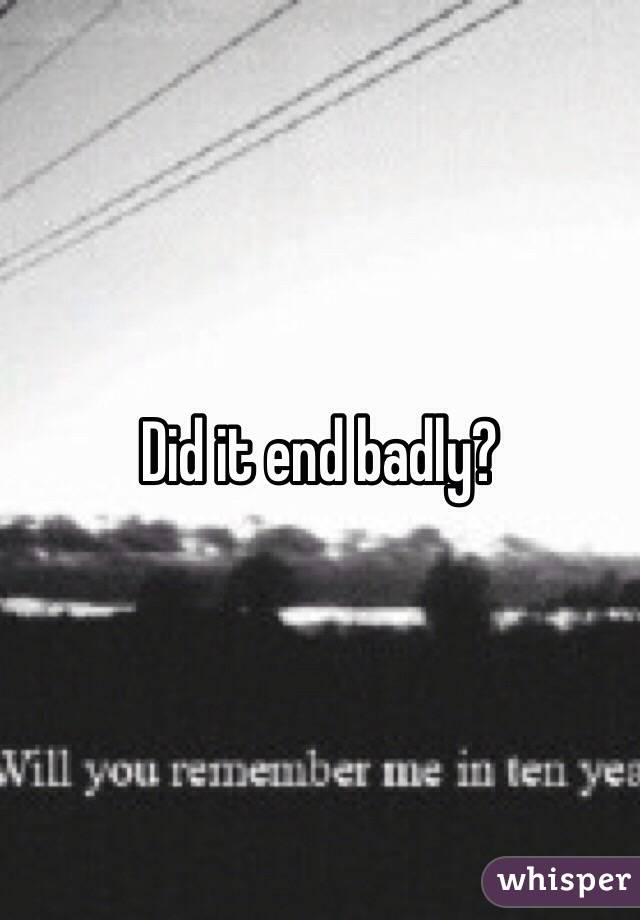 Did it end badly? 