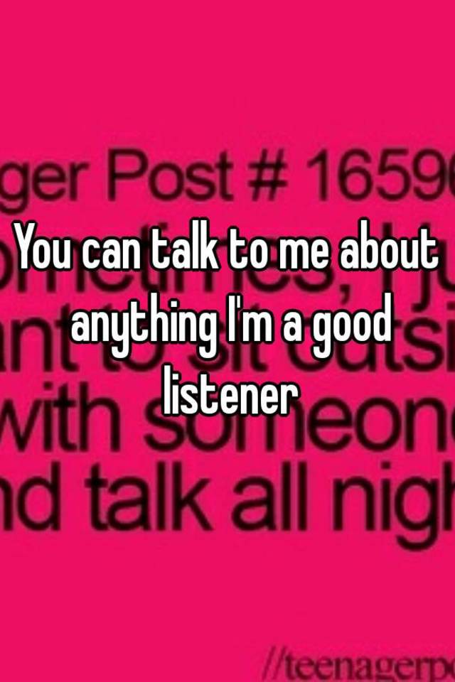 you-can-talk-to-me-about-anything-i-m-a-good-listener