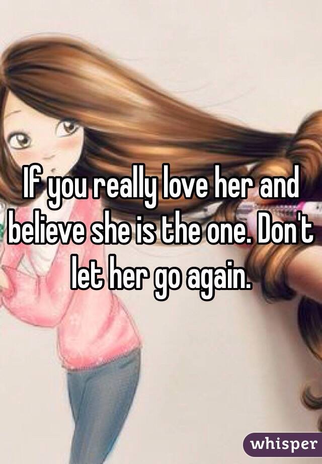 If you really love her and believe she is the one. Don't let her go again. 