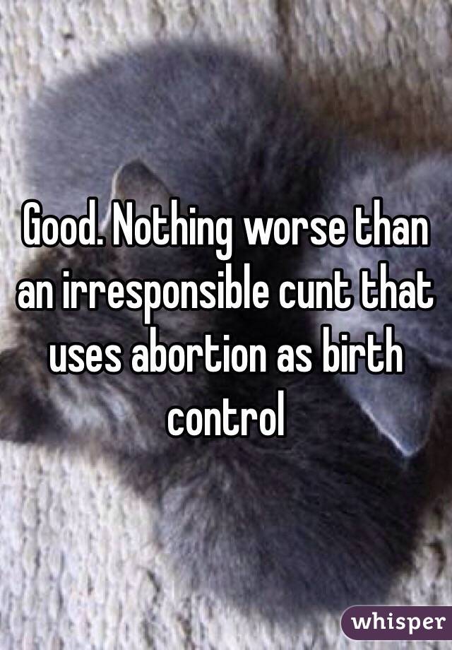 Good. Nothing worse than an irresponsible cunt that uses abortion as birth control 