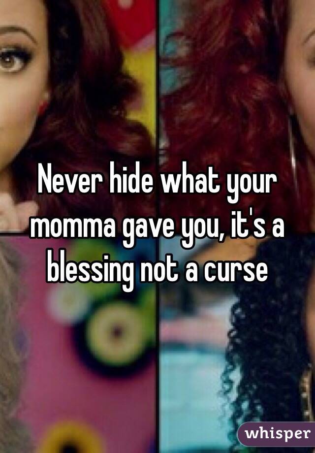 Never hide what your momma gave you, it's a blessing not a curse