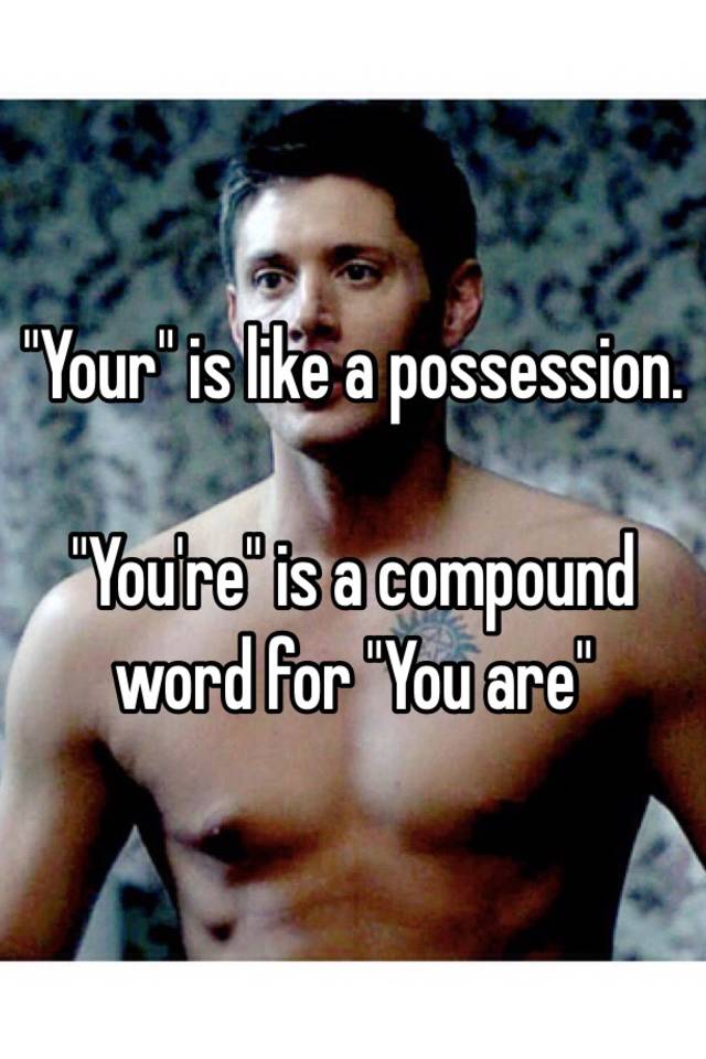 your-is-like-a-possession-you-re-is-a-compound-word-for-you-are