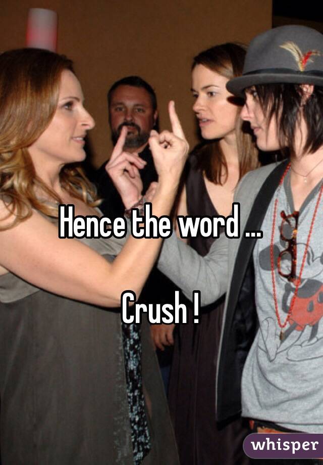 Hence the word ...

Crush !