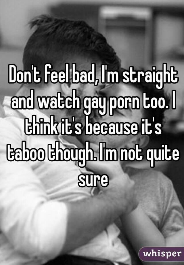 Don't feel bad, I'm straight and watch gay porn too. I think it's because it's taboo though. I'm not quite sure
