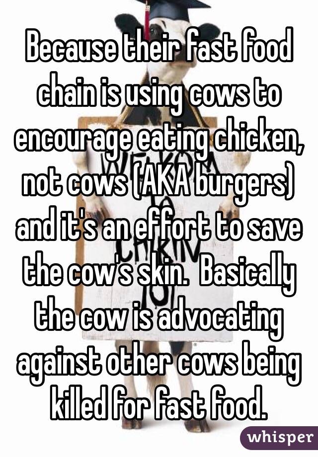 Because their fast food chain is using cows to encourage eating chicken, not cows (AKA burgers) and it's an effort to save the cow's skin.  Basically the cow is advocating against other cows being killed for fast food.