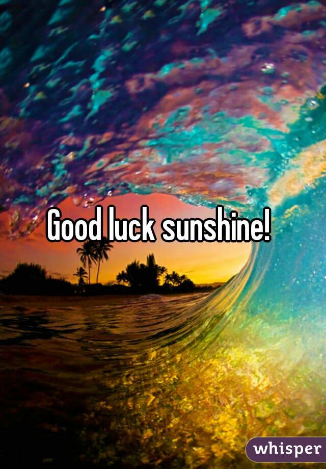 Good luck sunshine! 