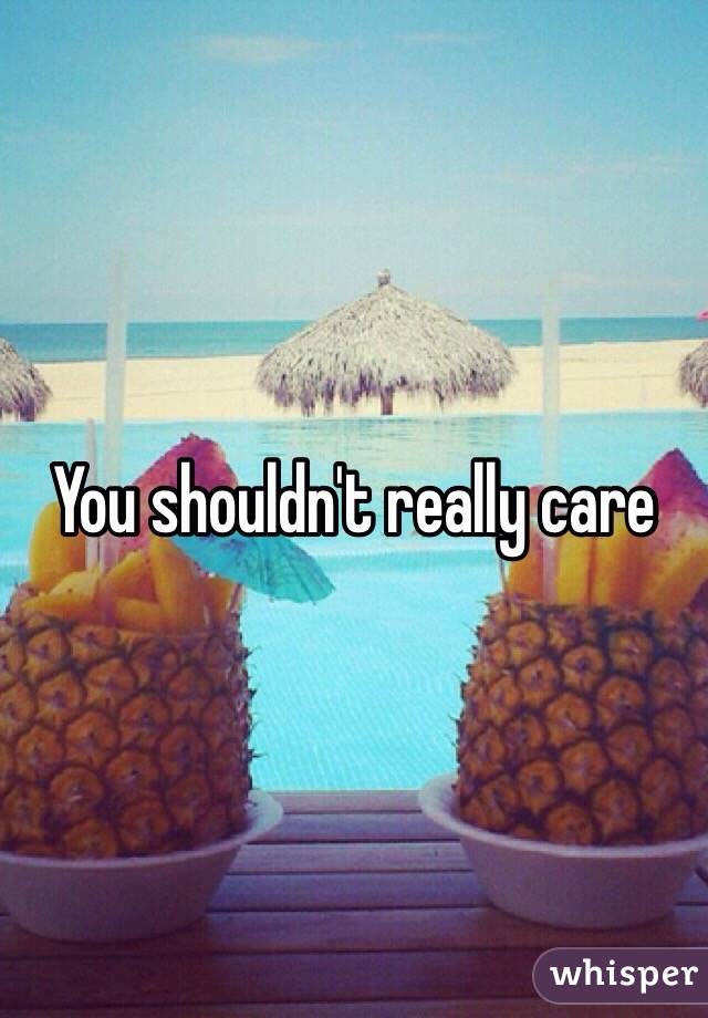 You shouldn't really care 