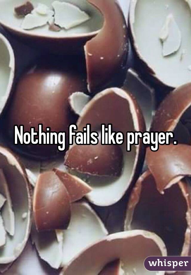 Nothing fails like prayer.