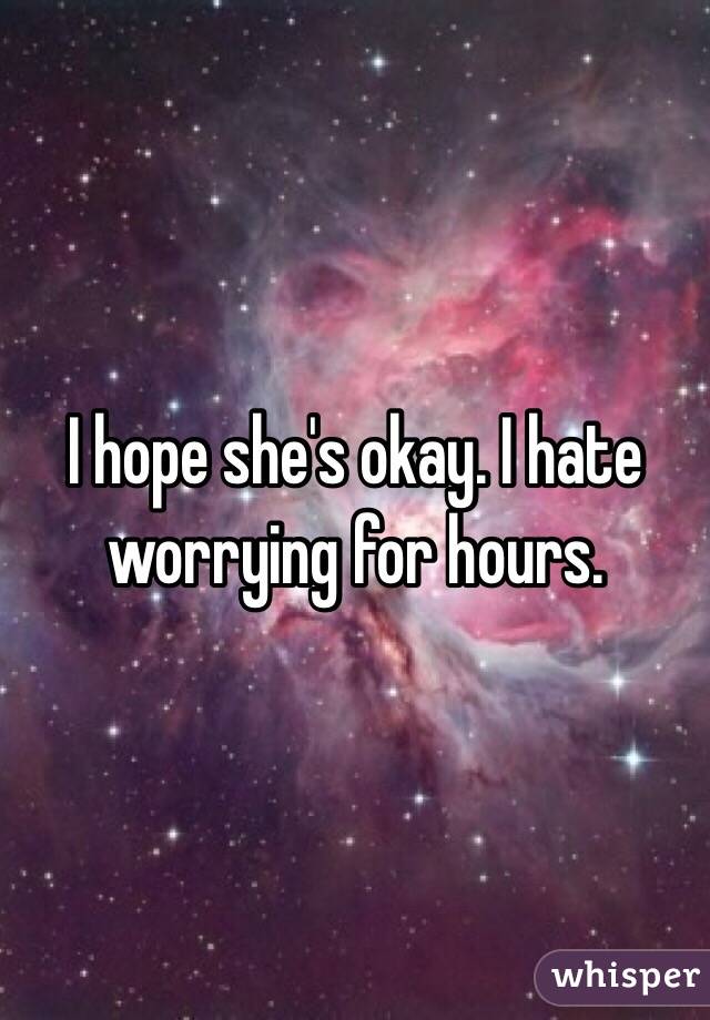 I hope she's okay. I hate worrying for hours. 