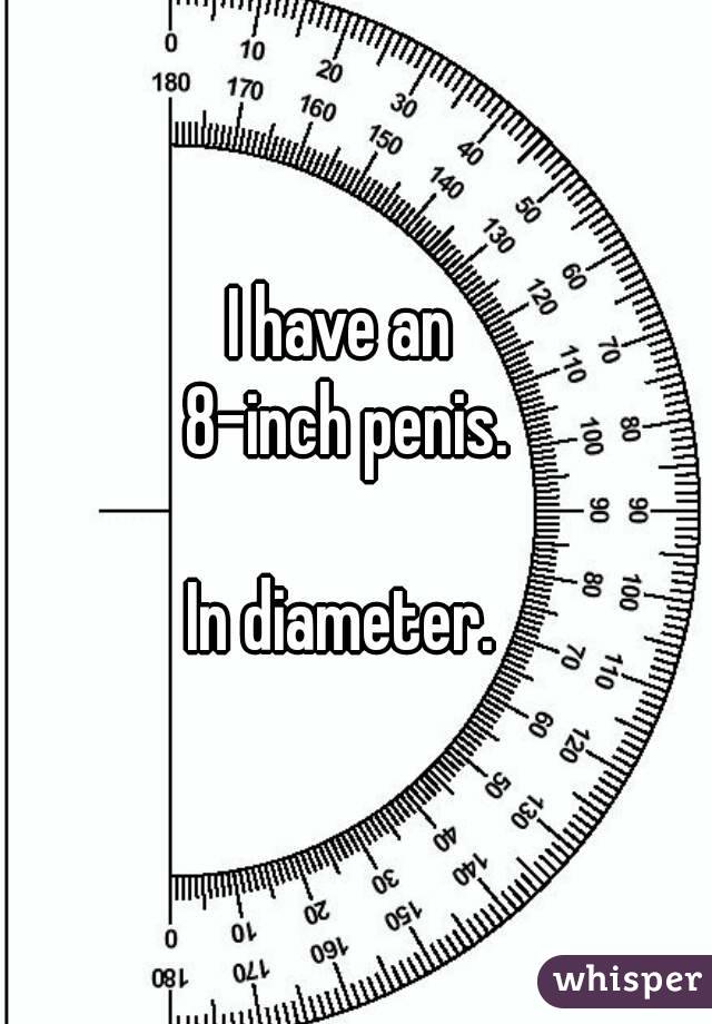 I have an 
8-inch penis.

In diameter. 
