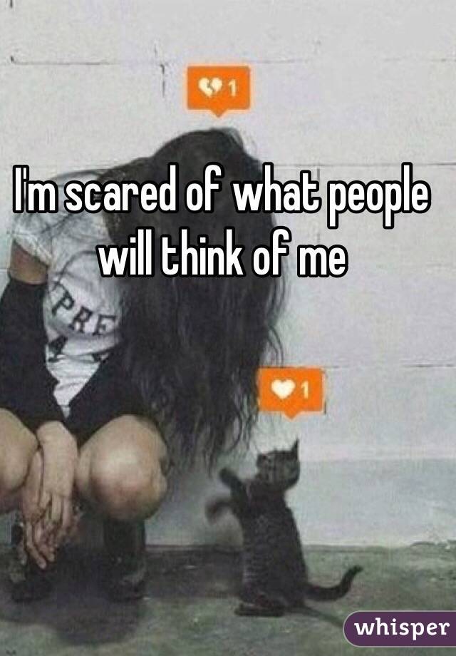 I'm scared of what people will think of me