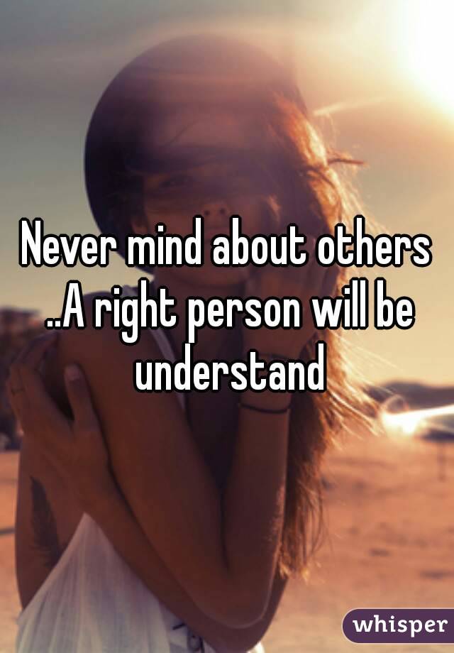 Never mind about others ..A right person will be understand