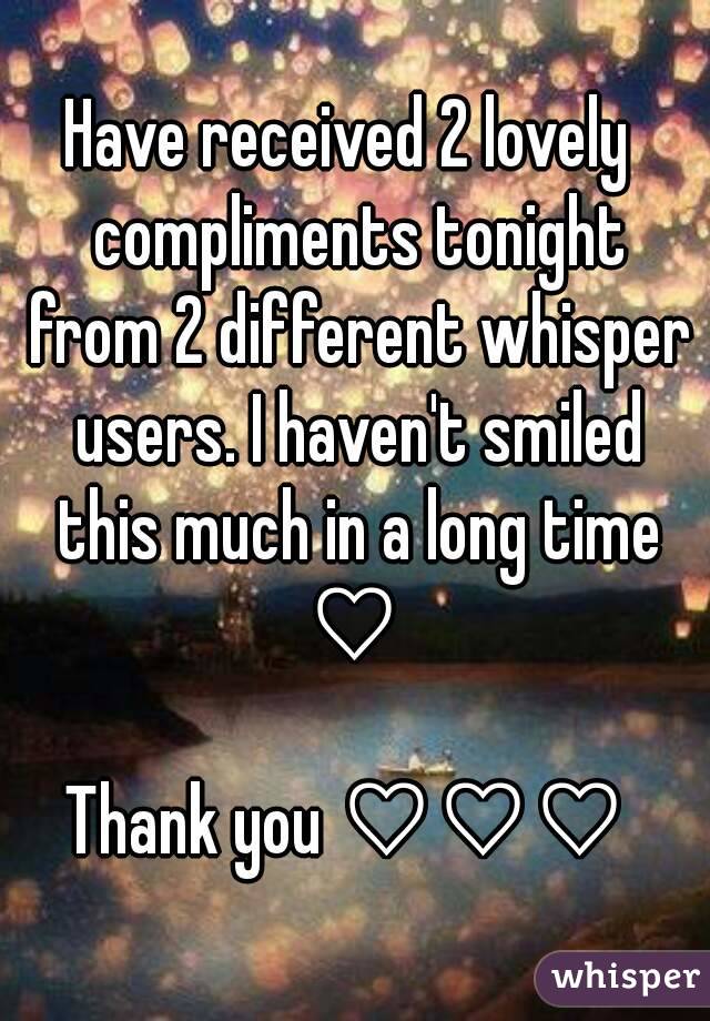 Have received 2 lovely  compliments tonight from 2 different whisper users. I haven't smiled this much in a long time ♡ 

Thank you ♡♡♡ 