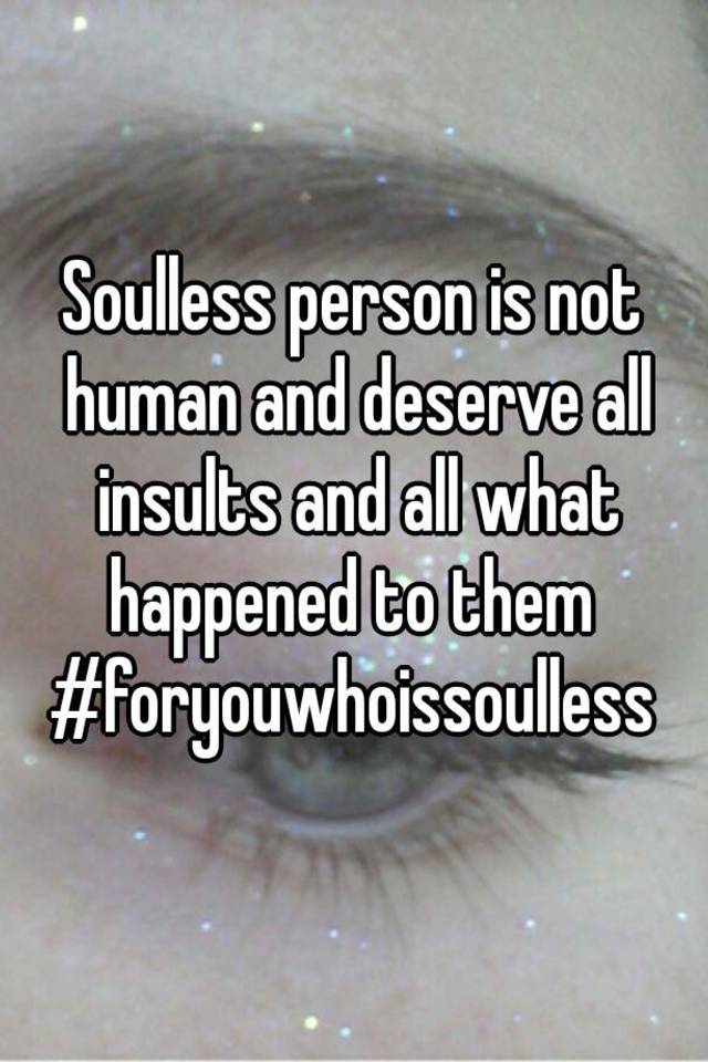 soulless-person-is-not-human-and-deserve-all-insults-and-all-what