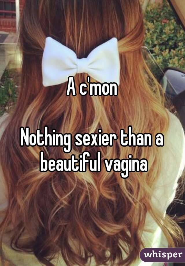 A c'mon

Nothing sexier than a beautiful vagina