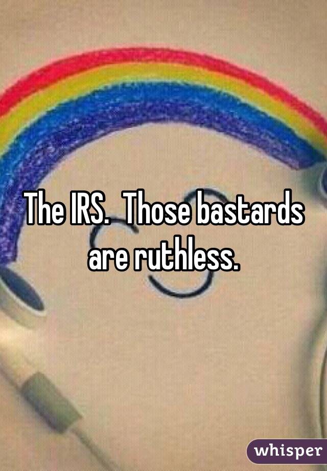 The IRS.  Those bastards are ruthless.