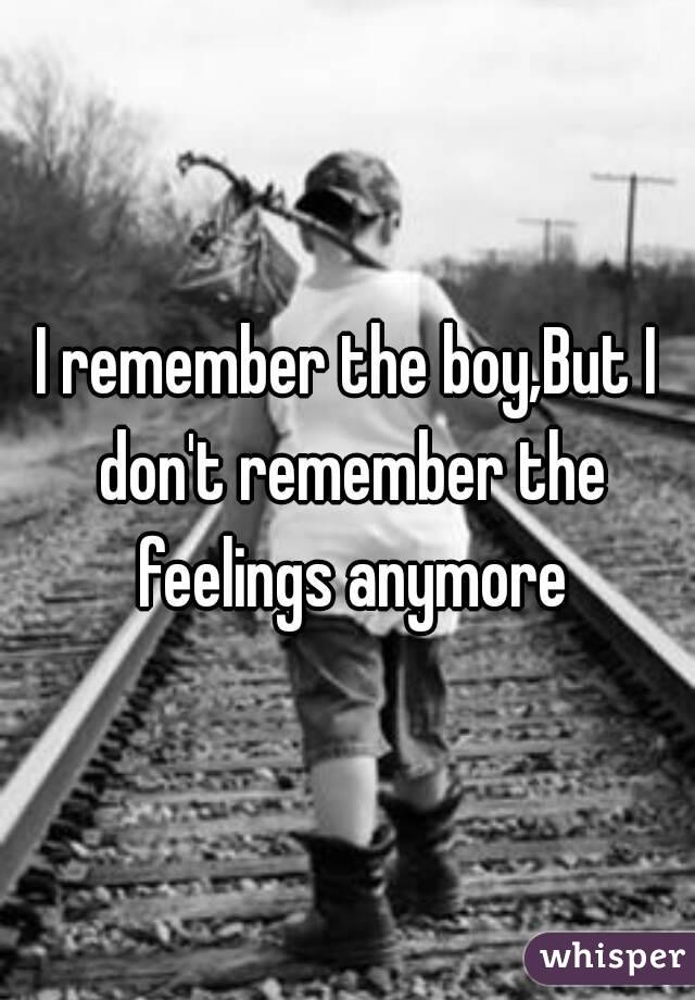 I remember the boy,But I don't remember the feelings anymore