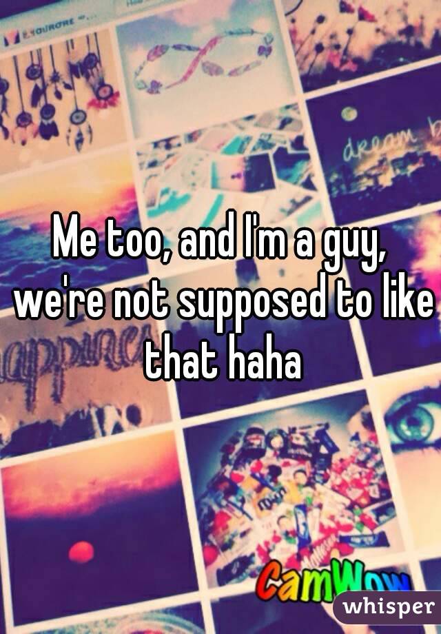 Me too, and I'm a guy, we're not supposed to like that haha