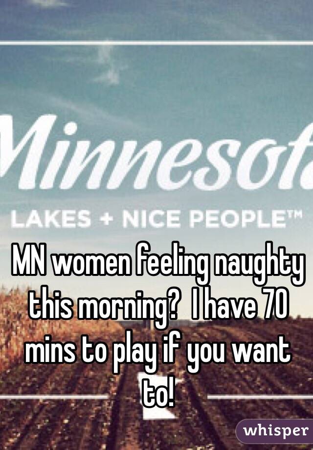 MN women feeling naughty this morning?  I have 70 mins to play if you want to!