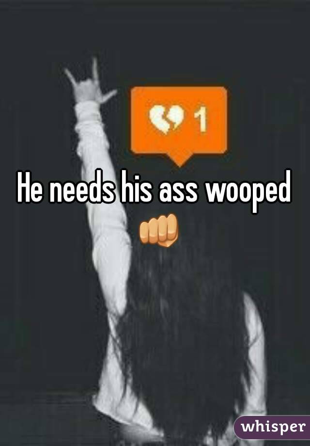 He needs his ass wooped 👊