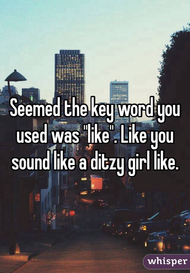 Seemed the key word you used was "like". Like you sound like a ditzy girl like. 