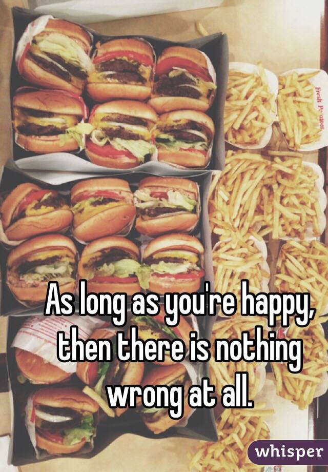 As long as you're happy, then there is nothing wrong at all. 