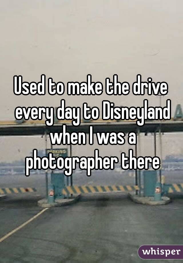 Used to make the drive every day to Disneyland when I was a photographer there