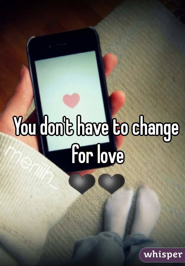 You don't have to change for love
❤❤