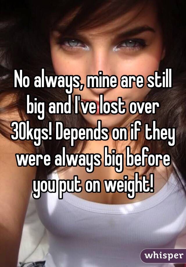 No always, mine are still big and I've lost over 30kgs! Depends on if they were always big before you put on weight! 