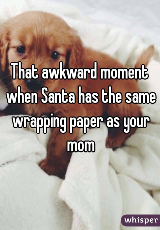 That awkward moment when Santa has the same wrapping paper as your mom